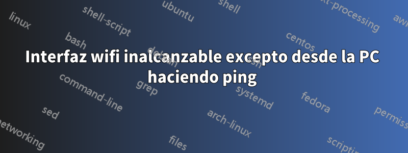 Interfaz wifi inalcanzable excepto desde la PC haciendo ping