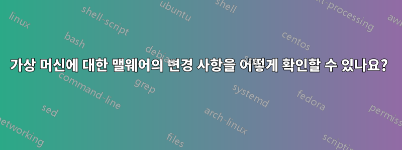 가상 머신에 대한 맬웨어의 변경 사항을 어떻게 확인할 수 있나요?