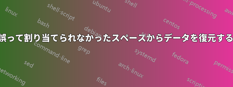 誤って割り当てられなかったスペースからデータを復元する