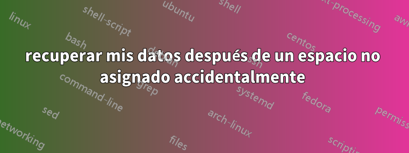 recuperar mis datos después de un espacio no asignado accidentalmente