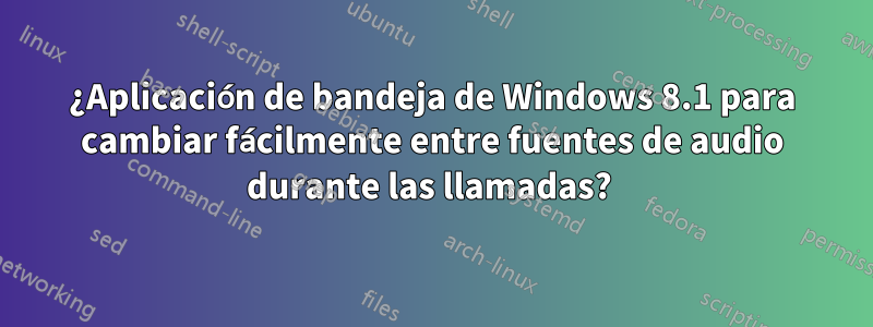 ¿Aplicación de bandeja de Windows 8.1 para cambiar fácilmente entre fuentes de audio durante las llamadas? 