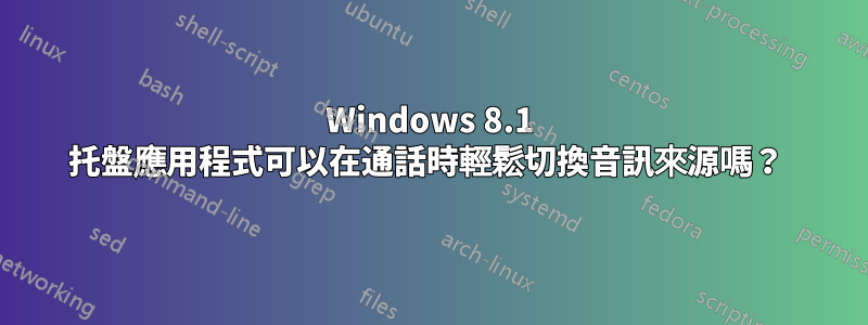 Windows 8.1 托盤應用程式可以在通話時輕鬆切換音訊來源嗎？ 