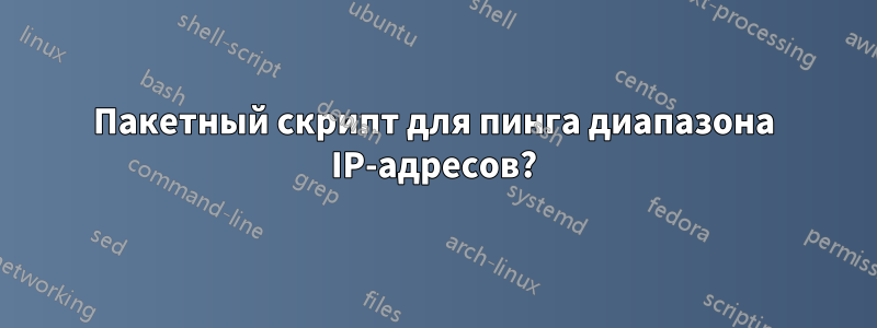 Пакетный скрипт для пинга диапазона IP-адресов?