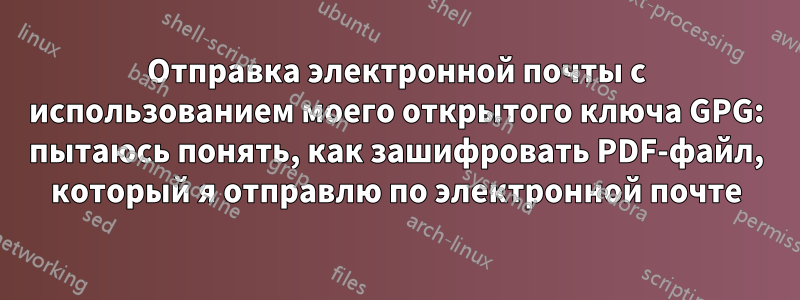 Отправка электронной почты с использованием моего открытого ключа GPG: пытаюсь понять, как зашифровать PDF-файл, который я отправлю по электронной почте