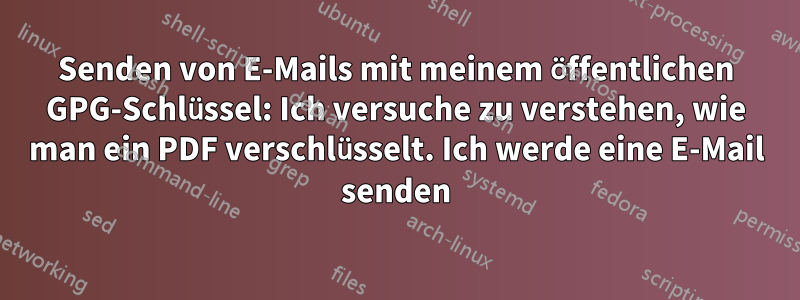 Senden von E-Mails mit meinem öffentlichen GPG-Schlüssel: Ich versuche zu verstehen, wie man ein PDF verschlüsselt. Ich werde eine E-Mail senden