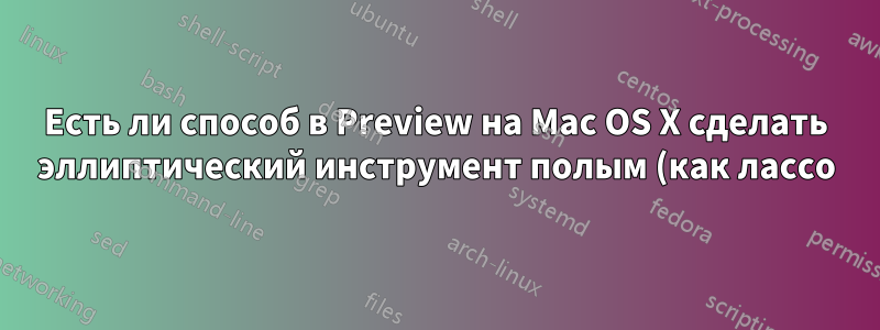 Есть ли способ в Preview на Mac OS X сделать эллиптический инструмент полым (как лассо), а не сплошным?