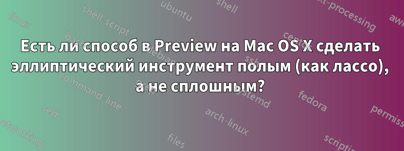 Есть ли способ в Preview на Mac OS X сделать эллиптический инструмент полым (как лассо), а не сплошным?