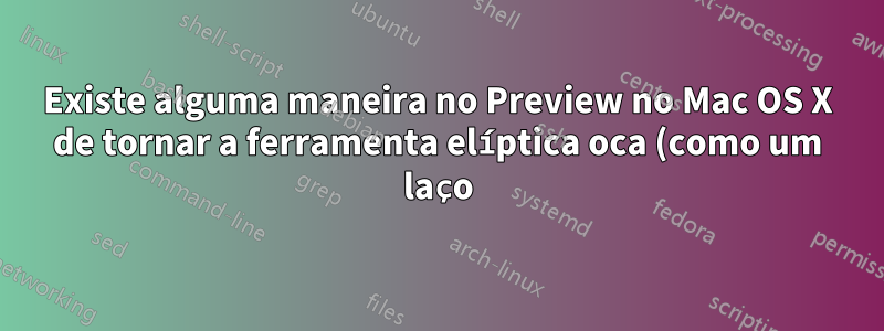 Existe alguma maneira no Preview no Mac OS X de tornar a ferramenta elíptica oca (como um laço) e não sólida?