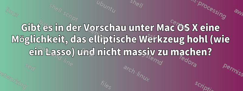 Gibt es in der Vorschau unter Mac OS X eine Möglichkeit, das elliptische Werkzeug hohl (wie ein Lasso) und nicht massiv zu machen?