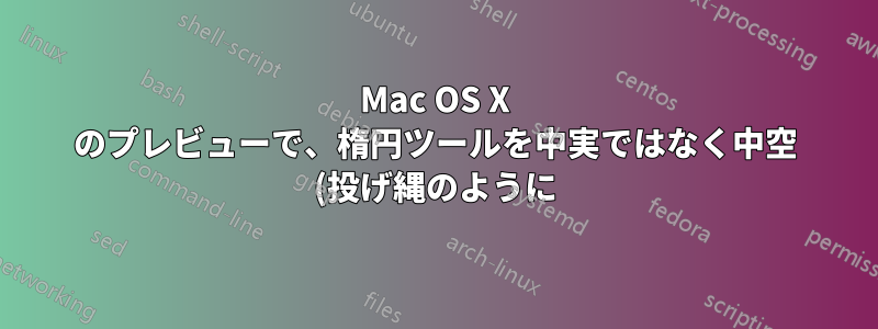 Mac OS X のプレビューで、楕円ツールを中実ではなく中空 (投げ縄のように) にする方法はありますか?