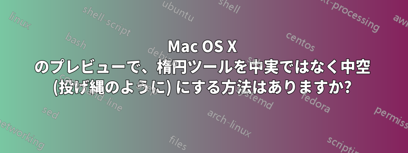 Mac OS X のプレビューで、楕円ツールを中実ではなく中空 (投げ縄のように) にする方法はありますか?