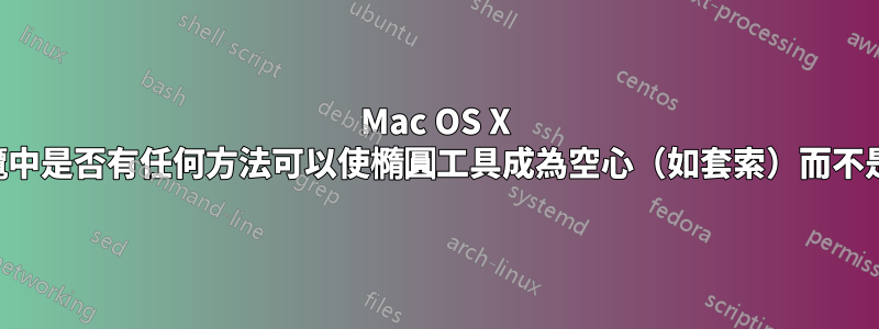 Mac OS X 上的預覽中是否有任何方法可以使橢圓工具成為空心（如套索）而不是實心？