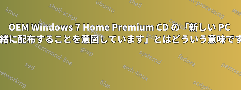 OEM Windows 7 Home Premium CD の「新しい PC と一緒に配布することを意図しています」とはどういう意味ですか? 