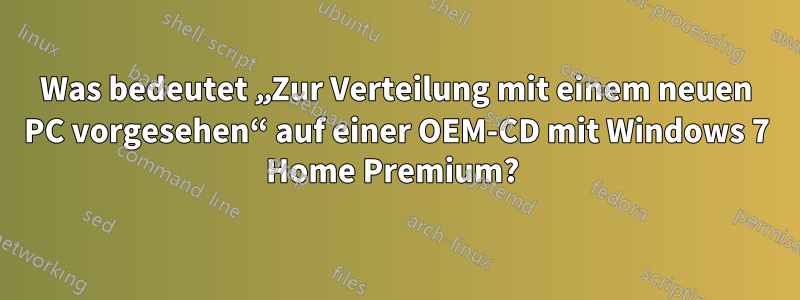 Was bedeutet „Zur Verteilung mit einem neuen PC vorgesehen“ auf einer OEM-CD mit Windows 7 Home Premium? 