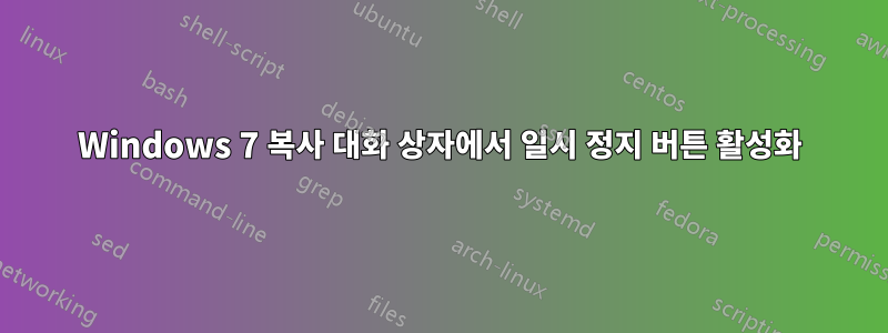 Windows 7 복사 대화 상자에서 일시 정지 버튼 활성화