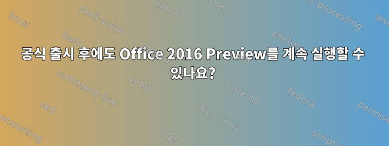 공식 출시 후에도 Office 2016 Preview를 계속 실행할 수 있나요?