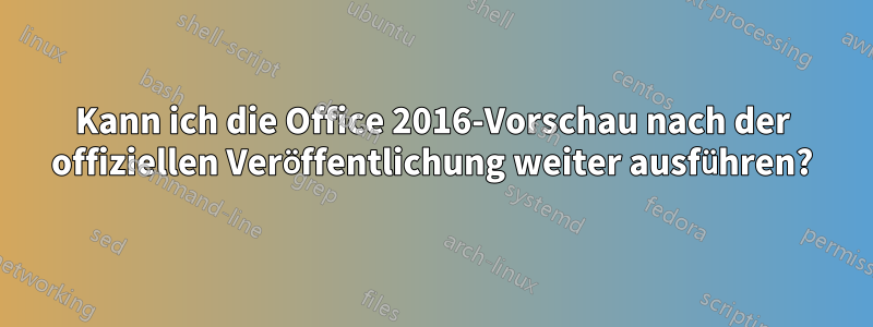 Kann ich die Office 2016-Vorschau nach der offiziellen Veröffentlichung weiter ausführen?