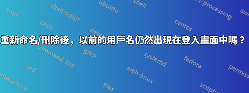 重新命名/刪除後，以前的用戶名仍然出現在登入畫面中嗎？