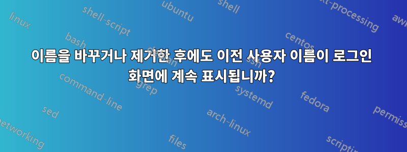 이름을 바꾸거나 제거한 후에도 이전 사용자 이름이 로그인 화면에 계속 표시됩니까?