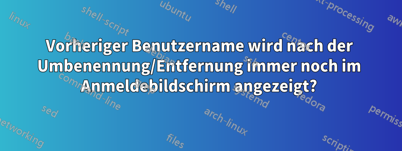 Vorheriger Benutzername wird nach der Umbenennung/Entfernung immer noch im Anmeldebildschirm angezeigt?