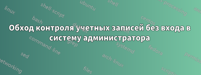 Обход контроля учетных записей без входа в систему администратора