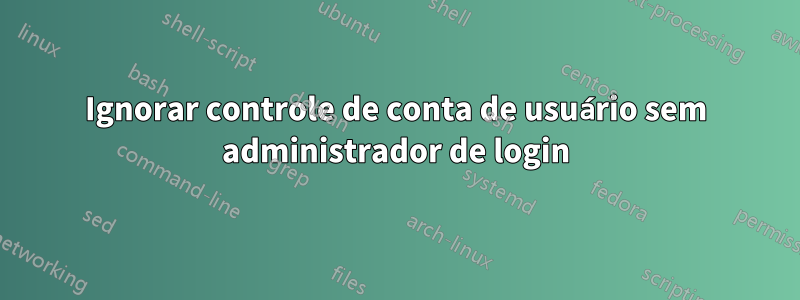 Ignorar controle de conta de usuário sem administrador de login