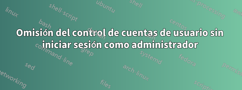 Omisión del control de cuentas de usuario sin iniciar sesión como administrador