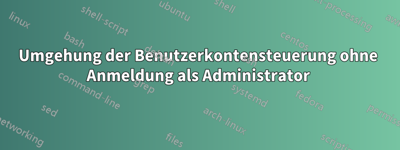 Umgehung der Benutzerkontensteuerung ohne Anmeldung als Administrator