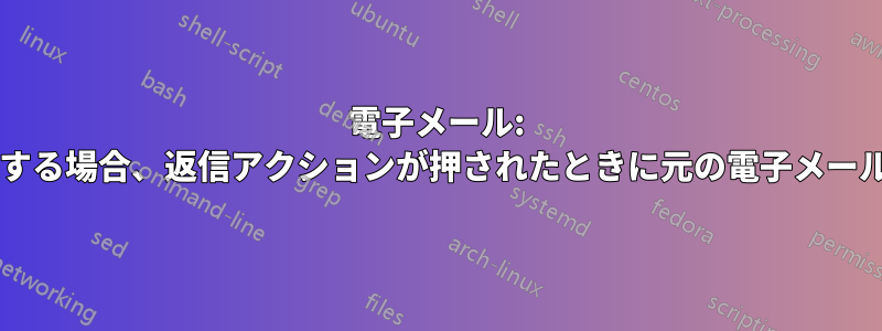 電子メール: 高度な電子メールクライアントが存在する場合、返信アクションが押されたときに元の電子メールを追加しないヘッダーはありますか?