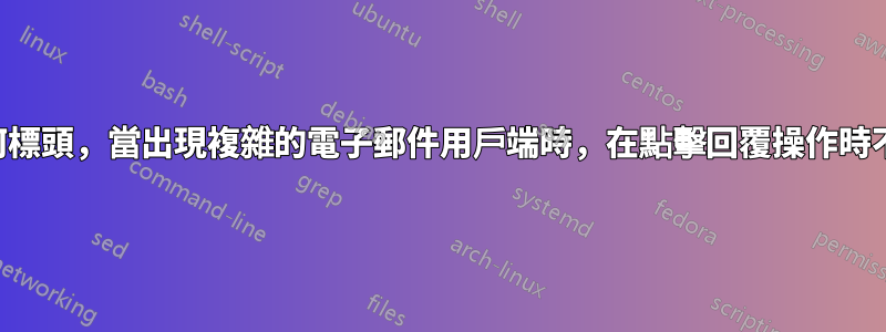 電子郵件：是否有任何標頭，當出現複雜的電子郵件用戶端時，在點擊回覆操作時不會新增原始電子郵件