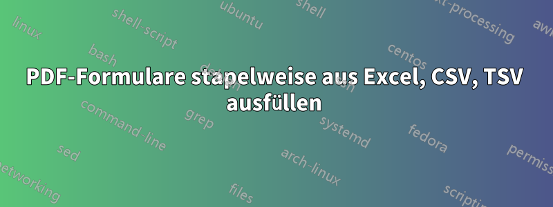 PDF-Formulare stapelweise aus Excel, CSV, TSV ausfüllen