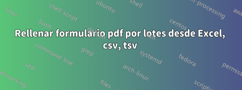 Rellenar formulario pdf por lotes desde Excel, csv, tsv