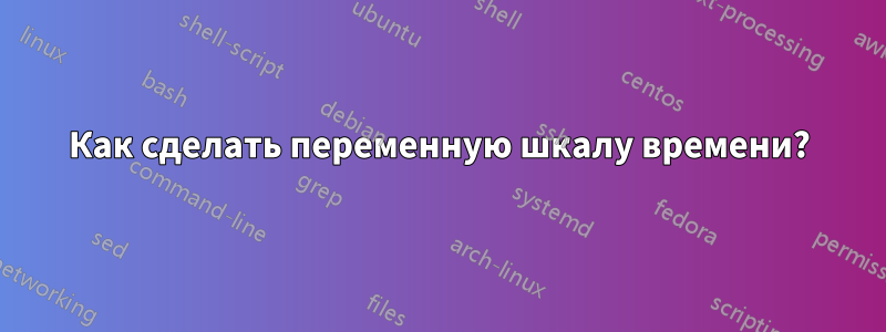 Как сделать переменную шкалу времени?