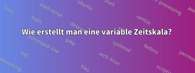 Wie erstellt man eine variable Zeitskala?