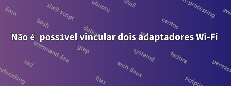 Não é possível vincular dois adaptadores Wi-Fi