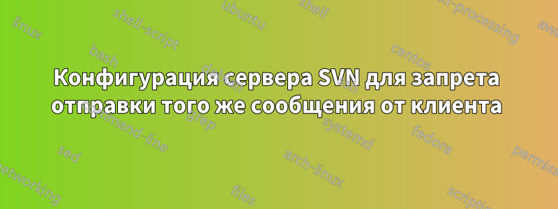 Конфигурация сервера SVN для запрета отправки того же сообщения от клиента