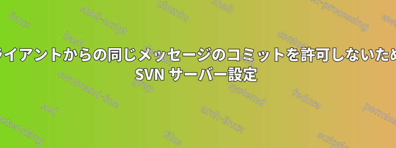 クライアントからの同じメッセージのコミットを許可しないための SVN サーバー設定