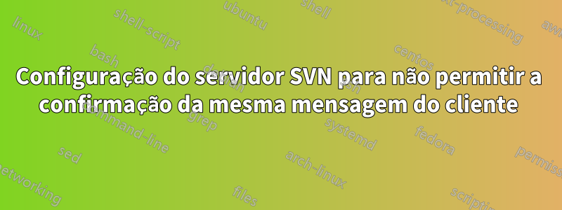 Configuração do servidor SVN para não permitir a confirmação da mesma mensagem do cliente