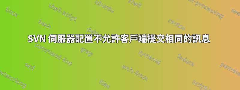 SVN 伺服器配置不允許客戶端提交相同的訊息