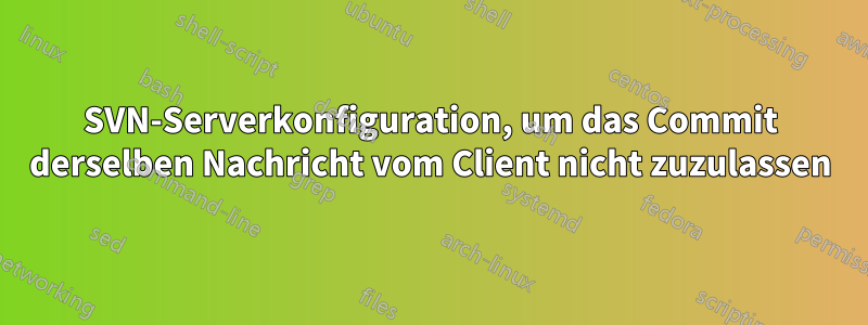 SVN-Serverkonfiguration, um das Commit derselben Nachricht vom Client nicht zuzulassen