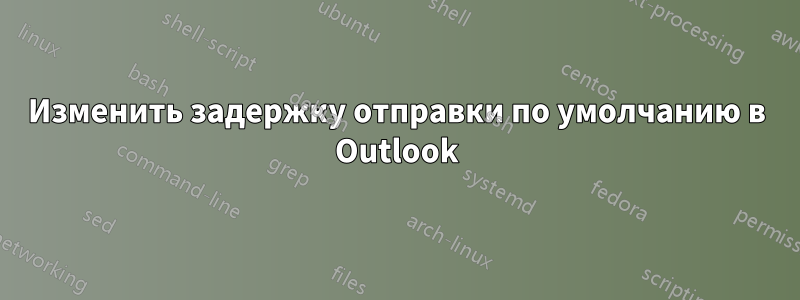 Изменить задержку отправки по умолчанию в Outlook