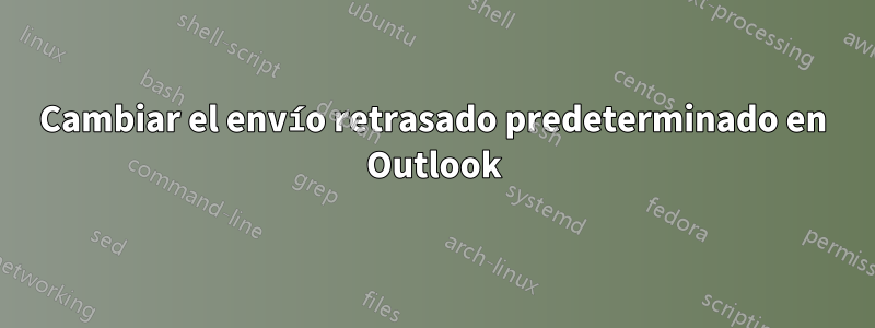 Cambiar el envío retrasado predeterminado en Outlook