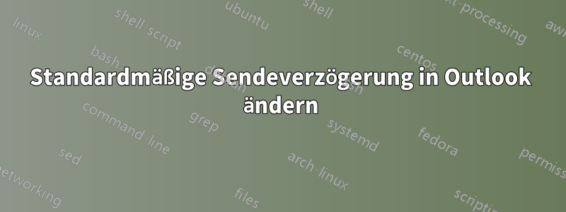 Standardmäßige Sendeverzögerung in Outlook ändern