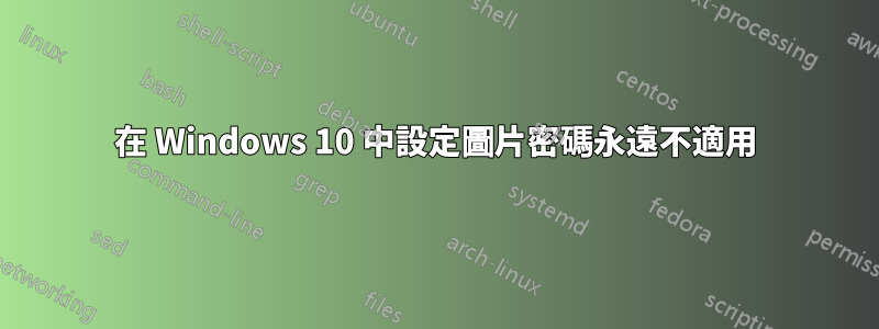 在 Windows 10 中設定圖片密碼永遠不適用