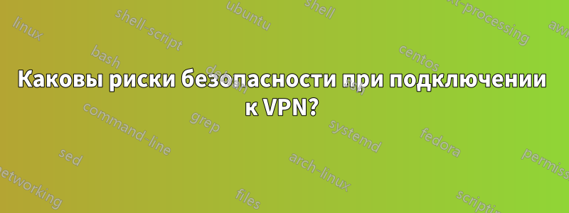 Каковы риски безопасности при подключении к VPN?