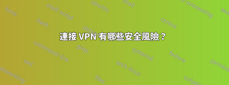 連接 VPN 有哪些安全風險？