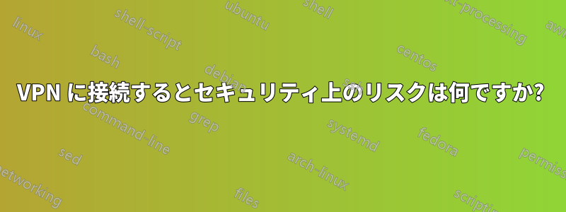 VPN に接続するとセキュリティ上のリスクは何ですか?