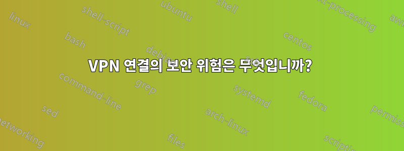 VPN 연결의 보안 위험은 무엇입니까?