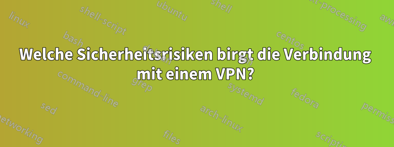 Welche Sicherheitsrisiken birgt die Verbindung mit einem VPN?