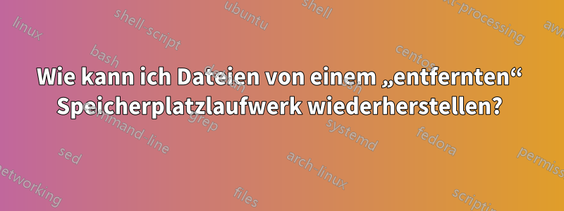 Wie kann ich Dateien von einem „entfernten“ Speicherplatzlaufwerk wiederherstellen?